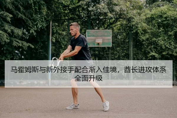 马霍姆斯与新外接手配合渐入佳境，酋长进攻体系全面升级